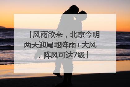 风雨欲来，北京今明两天迎局地阵雨+大风，阵风可达7级