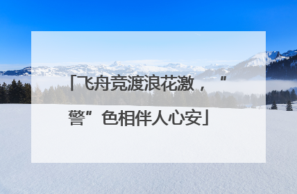 飞舟竞渡浪花激，“警”色相伴人心安