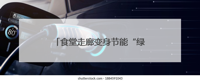 食堂走廊变身节能“绿廊”！嘉兴机关节能展把绿色理念融入日常