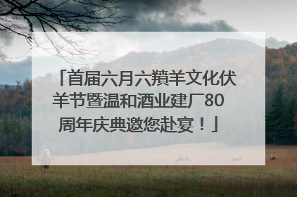 首届六月六羵羊文化伏羊节暨温和酒业建厂80周年庆典邀您赴宴！