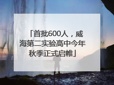 首批600人，威海第二实验高中今年秋季正式启帷