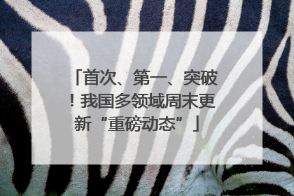 首次、第一、突破！我国多领域周末更新“重磅动态”