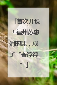 首次开设！福州苏惠娟的课，成了“香饽饽”
