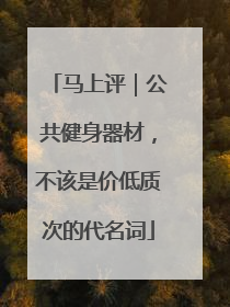 马上评｜公共健身器材，不该是价低质次的代名词