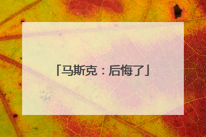 马斯克：后悔了
