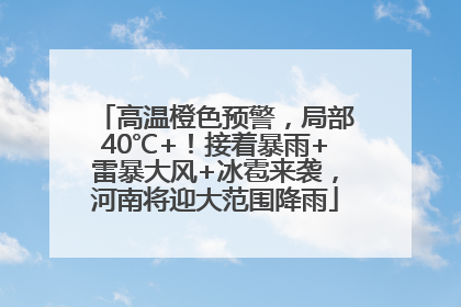 高温橙色预警，局部40℃+！接着暴雨+雷暴大风+冰雹来袭，河南将迎大范围降雨