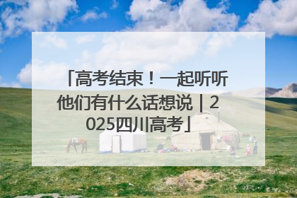 高考结束！一起听听他们有什么话想说｜2025四川高考