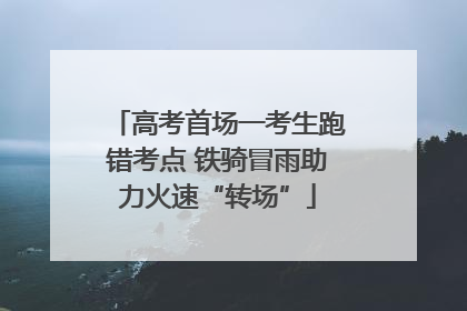 高考首场一考生跑错考点 铁骑冒雨助力火速“转场”