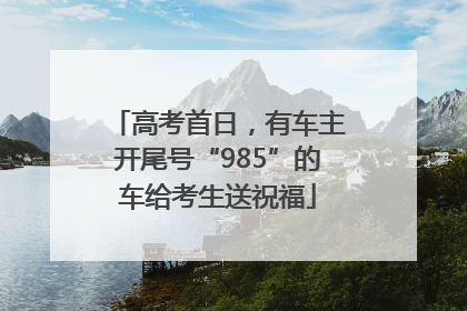 高考首日，有车主开尾号“985”的车给考生送祝福
