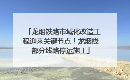 龙烟铁路市域化改造工程迎来关键节点！龙烟线部分线路停运施工