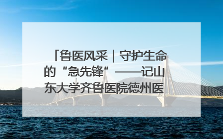 鲁医风采｜守护生命的“急先锋”——记山东大学齐鲁医院德州医院急诊重症医学科主任、主任医师庞国忠