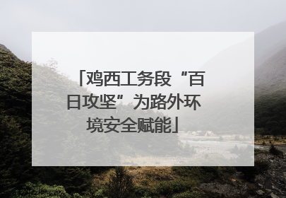 鸡西工务段“百日攻坚”为路外环境安全赋能