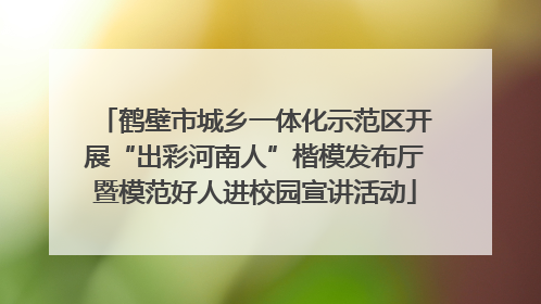 鹤壁市城乡一体化示范区开展“出彩河南人”楷模发布厅暨模范好人进校园宣讲活动