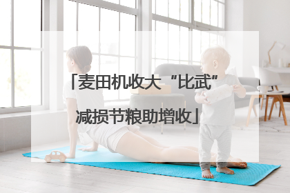 麦田机收大“比武” 减损节粮助增收