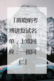 黄晓明考博进复试名单，上戏回应：一视同仁