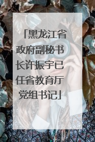 黑龙江省政府副秘书长许振宇已任省教育厅党组书记