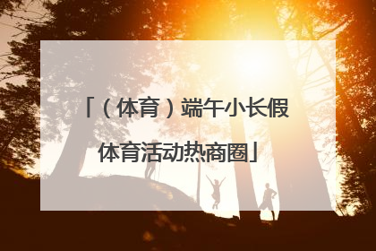 （体育）端午小长假 体育活动热商圈