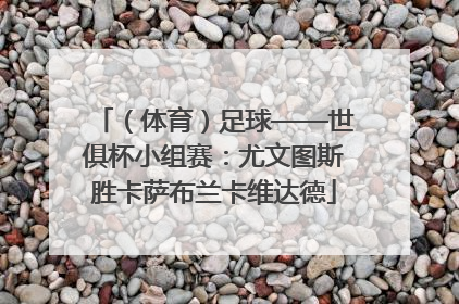 （体育）足球——世俱杯小组赛：尤文图斯胜卡萨布兰卡维达德