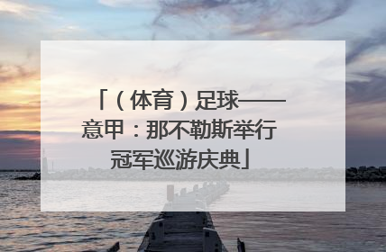 （体育）足球——意甲：那不勒斯举行冠军巡游庆典