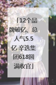 12个品牌破亿、总人气5.5亿 辛选集团618圆满收官