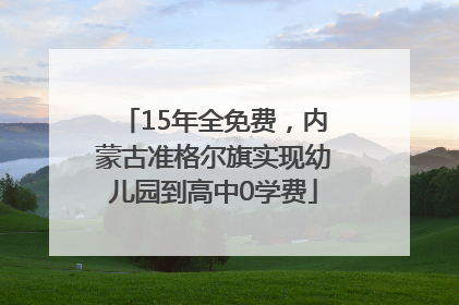 15年全免费，内蒙古准格尔旗实现幼儿园到高中0学费