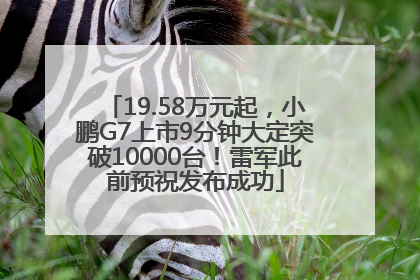 19.58万元起，小鹏G7上市9分钟大定突破10000台！雷军此前预祝发布成功