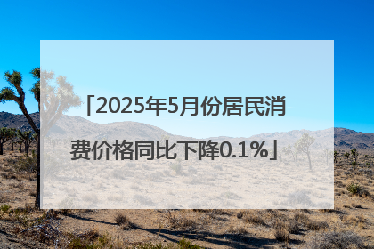 2025年5月份居民消费价格同比下降0.1%