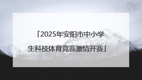 2025年安阳市中小学生科技体育竞赛激情开赛