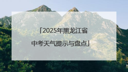 2025年黑龙江省中考天气提示与盘点