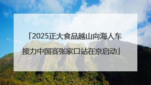 2025正大食品越山向海人车接力中国赛张家口站在京启动