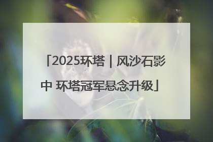 2025环塔｜风沙石影中 环塔冠军悬念升级