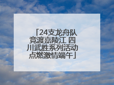 24支龙舟队竞渡嘉陵江 四川武胜系列活动点燃激情端午