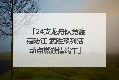 24支龙舟队竞渡嘉陵江 武胜系列活动点燃激情端午