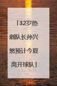 32岁热刺队长孙兴慜预计今夏离开球队