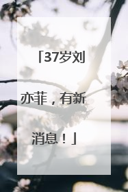 37岁刘亦菲，有新消息！