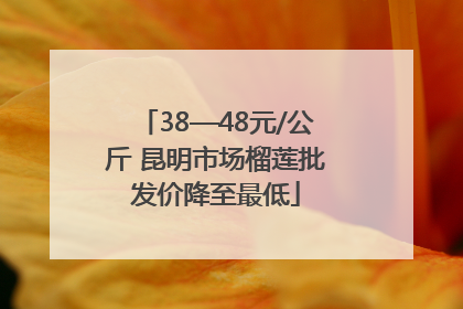 38—48元/公斤 昆明市场榴莲批发价降至最低