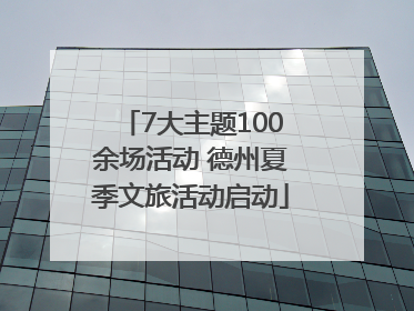 7大主题100余场活动 德州夏季文旅活动启动