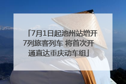 7月1日起池州站增开7列旅客列车 将首次开通直达重庆动车组