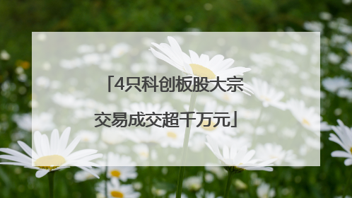 4只科创板股大宗交易成交超千万元