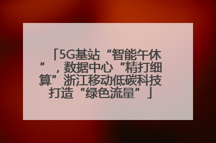 5G基站“智能午休”，数据中心“精打细算”浙江移动低碳科技打造“绿色流量”