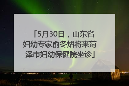 5月30日，山东省妇幼专家俞冬熠将来菏泽市妇幼保健院坐诊