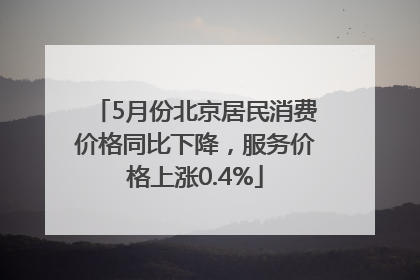5月份北京居民消费价格同比下降，服务价格上涨0.4%