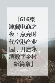 616京津冀电商之夜：点亮时代空港产业园，开启永清数字乡村新篇章