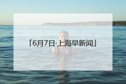 6月7日·上海早新闻