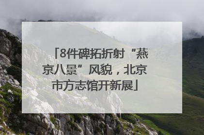 8件碑拓折射“燕京八景”风貌，北京市方志馆开新展