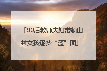 90后教师夫妇带领山村女孩逐梦“篮”图
