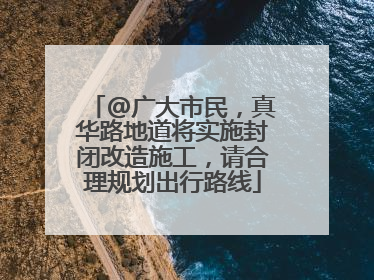 @广大市民，真华路地道将实施封闭改造施工，请合理规划出行路线