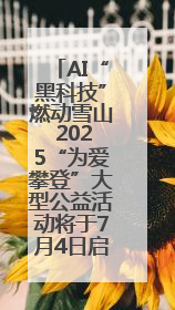 AI“黑科技”燃动雪山 2025“为爱攀登”大型公益活动将于7月4日启幕