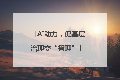 AI助力，促基层治理变“智理”