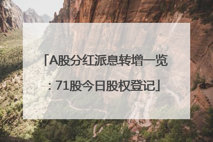 A股分红派息转增一览：71股今日股权登记